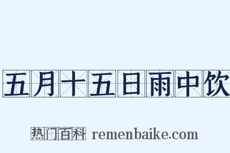 五月十五日雨中饮是什么意思的图片